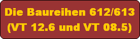 Die Baureihen 612/613
(VT 12.6 und VT 08.5)